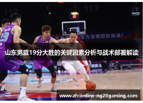 山东男篮19分大胜的关键因素分析与战术部署解读