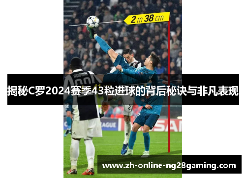 揭秘C罗2024赛季43粒进球的背后秘诀与非凡表现