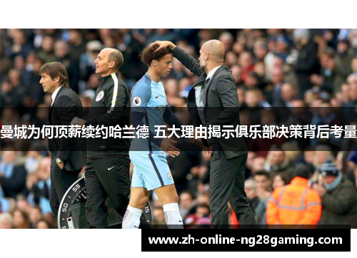 曼城为何顶薪续约哈兰德 五大理由揭示俱乐部决策背后考量