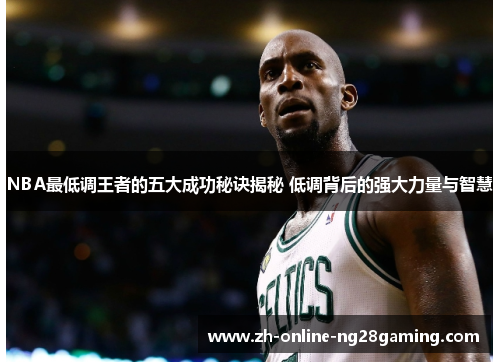 NBA最低调王者的五大成功秘诀揭秘 低调背后的强大力量与智慧