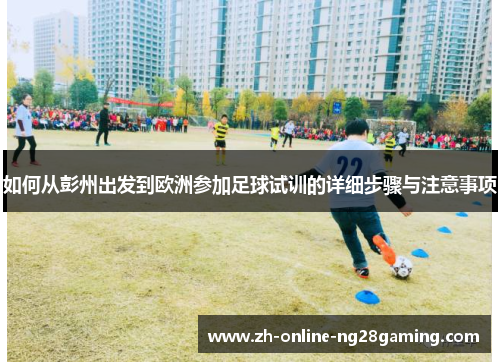 如何从彭州出发到欧洲参加足球试训的详细步骤与注意事项