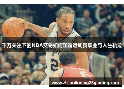 千万关注下的NBA交易如何塑造运动员职业与人生轨迹