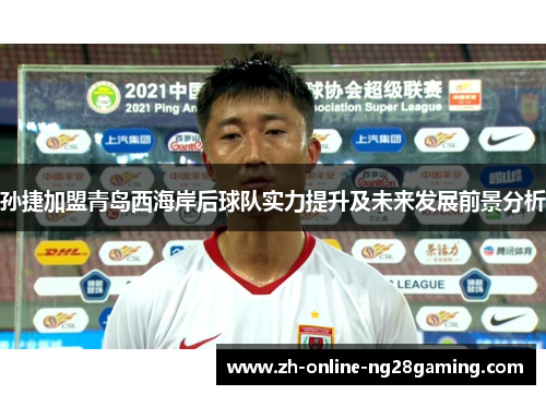 孙捷加盟青岛西海岸后球队实力提升及未来发展前景分析