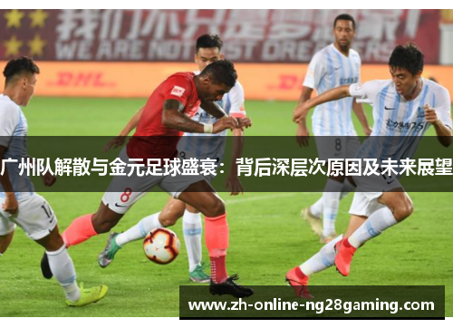 广州队解散与金元足球盛衰：背后深层次原因及未来展望