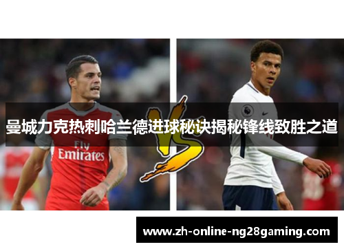 曼城力克热刺哈兰德进球秘诀揭秘锋线致胜之道