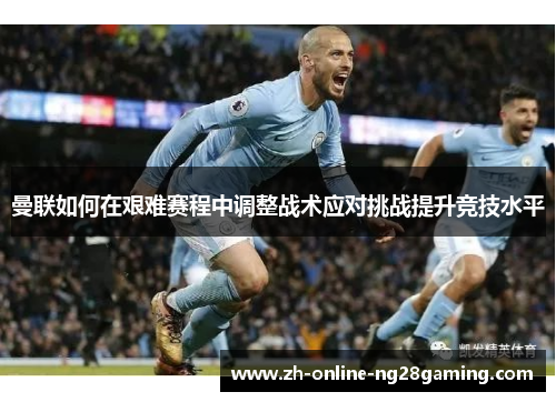 曼联如何在艰难赛程中调整战术应对挑战提升竞技水平