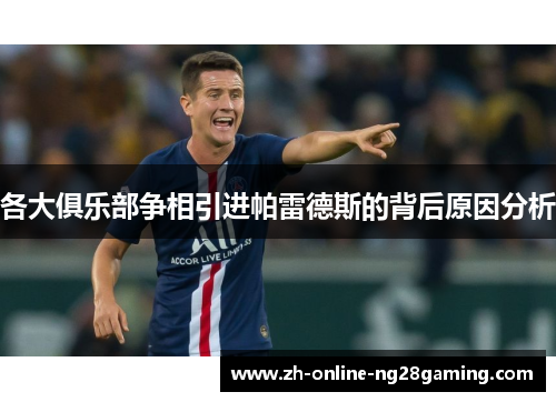 各大俱乐部争相引进帕雷德斯的背后原因分析