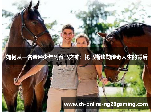 如何从一名普通少年到赛马之神：托马斯穆勒传奇人生的背后