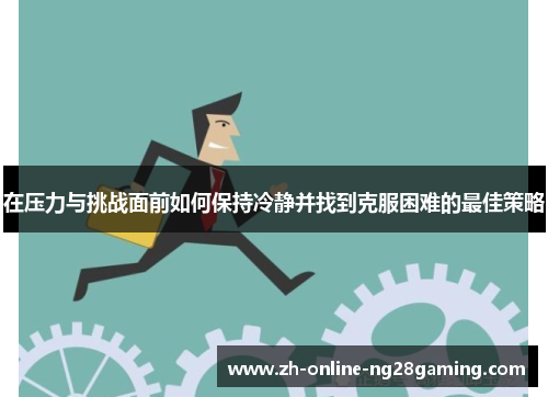 在压力与挑战面前如何保持冷静并找到克服困难的最佳策略