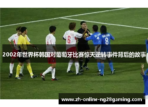 2002年世界杯韩国对葡萄牙比赛惊天逆转事件背后的故事