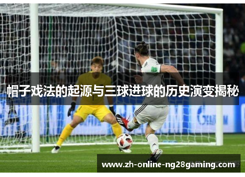 帽子戏法的起源与三球进球的历史演变揭秘