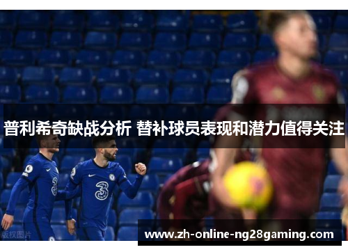 普利希奇缺战分析 替补球员表现和潜力值得关注