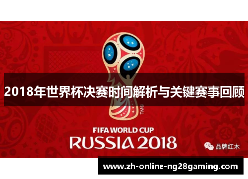 2018年世界杯决赛时间解析与关键赛事回顾
