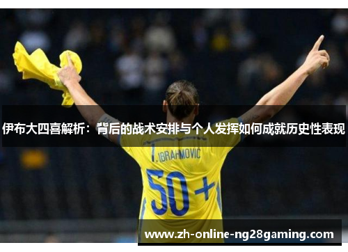 伊布大四喜解析：背后的战术安排与个人发挥如何成就历史性表现