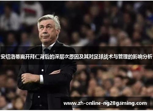 安切洛蒂离开拜仁背后的深层次原因及其对足球战术与管理的影响分析