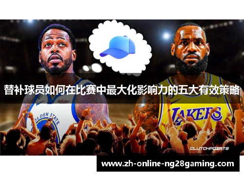 替补球员如何在比赛中最大化影响力的五大有效策略