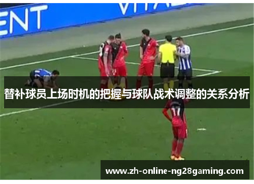 替补球员上场时机的把握与球队战术调整的关系分析