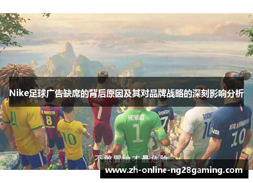 Nike足球广告缺席的背后原因及其对品牌战略的深刻影响分析