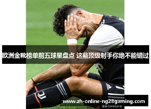 欧洲金靴榜单前五球星盘点 这些顶级射手你绝不能错过