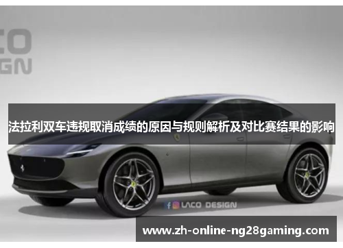法拉利双车违规取消成绩的原因与规则解析及对比赛结果的影响