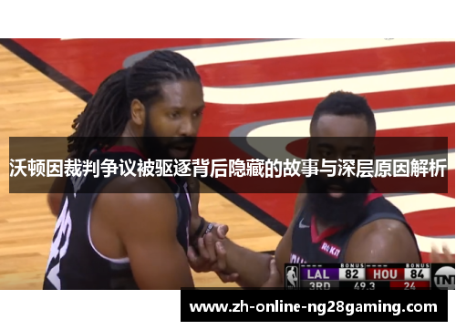 沃顿因裁判争议被驱逐背后隐藏的故事与深层原因解析