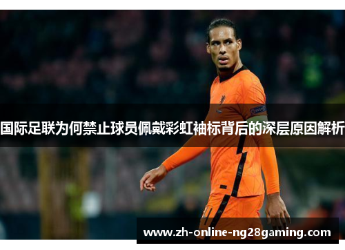 国际足联为何禁止球员佩戴彩虹袖标背后的深层原因解析