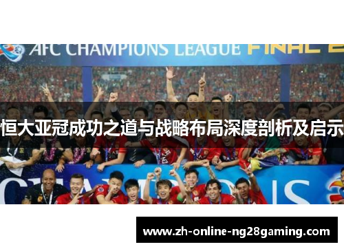 恒大亚冠成功之道与战略布局深度剖析及启示
