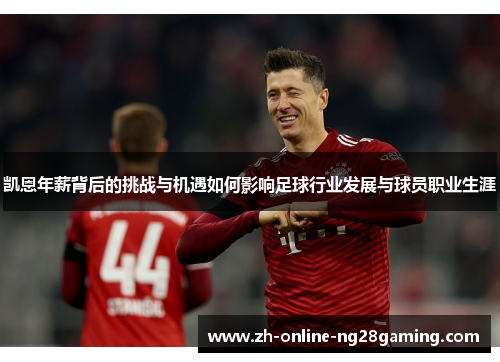 凯恩年薪背后的挑战与机遇如何影响足球行业发展与球员职业生涯