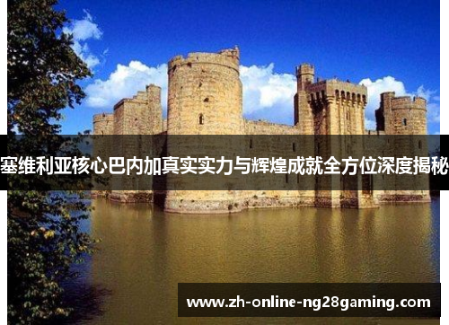 塞维利亚核心巴内加真实实力与辉煌成就全方位深度揭秘