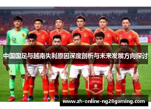 中国国足与越南失利原因深度剖析与未来发展方向探讨