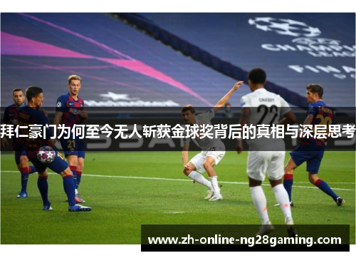 拜仁豪门为何至今无人斩获金球奖背后的真相与深层思考