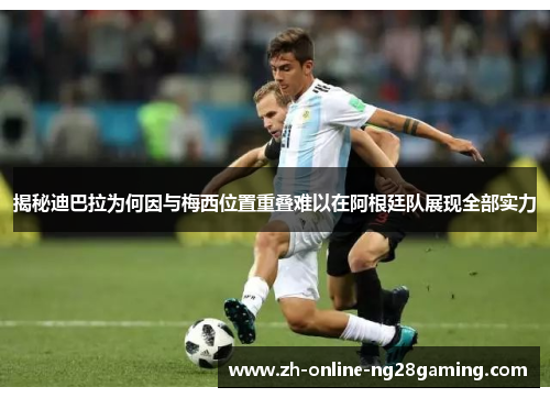 揭秘迪巴拉为何因与梅西位置重叠难以在阿根廷队展现全部实力