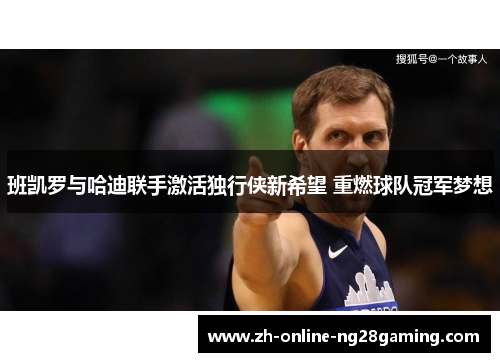 班凯罗与哈迪联手激活独行侠新希望 重燃球队冠军梦想