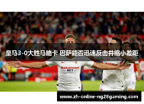皇马3-0大胜马略卡 巴萨能否迅速反击并缩小差距