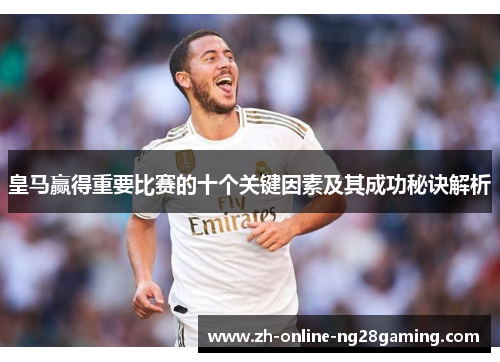 皇马赢得重要比赛的十个关键因素及其成功秘诀解析