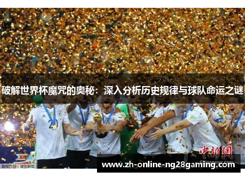 破解世界杯魔咒的奥秘：深入分析历史规律与球队命运之谜