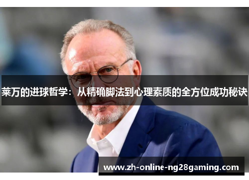 莱万的进球哲学：从精确脚法到心理素质的全方位成功秘诀