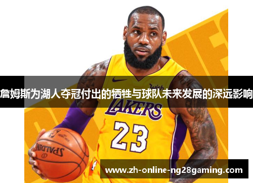 詹姆斯为湖人夺冠付出的牺牲与球队未来发展的深远影响