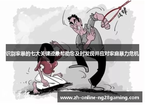 识别家暴的七大关键迹象帮助您及时发现并应对家庭暴力危机