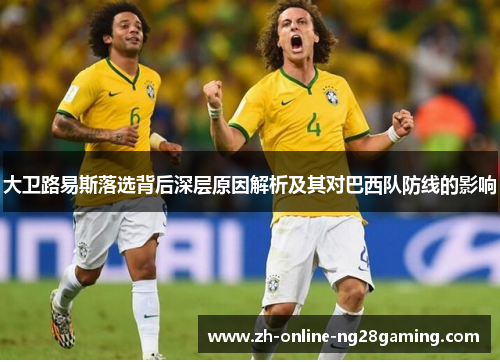 大卫路易斯落选背后深层原因解析及其对巴西队防线的影响