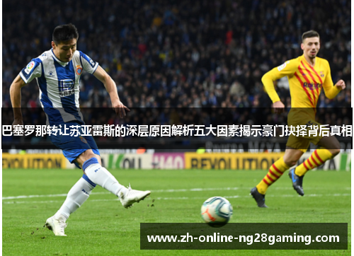 巴塞罗那转让苏亚雷斯的深层原因解析五大因素揭示豪门抉择背后真相