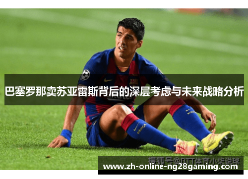 巴塞罗那卖苏亚雷斯背后的深层考虑与未来战略分析