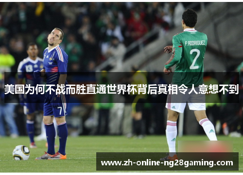 美国为何不战而胜直通世界杯背后真相令人意想不到