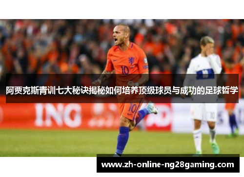 阿贾克斯青训七大秘诀揭秘如何培养顶级球员与成功的足球哲学