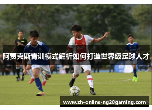 阿贾克斯青训模式解析如何打造世界级足球人才