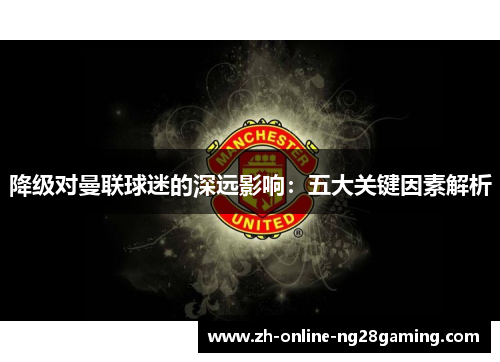 降级对曼联球迷的深远影响：五大关键因素解析