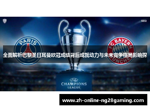 全面解析巴黎圣日耳曼欧冠成绩背后成就动力与未来竞争格局影响探