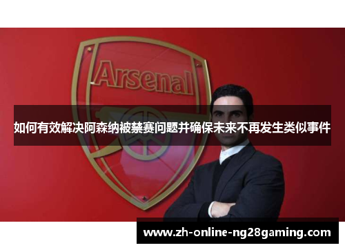如何有效解决阿森纳被禁赛问题并确保未来不再发生类似事件
