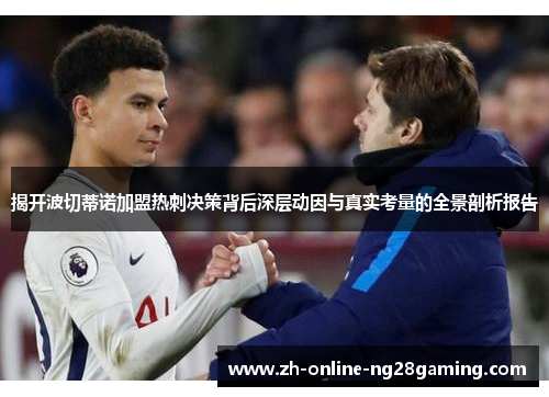 揭开波切蒂诺加盟热刺决策背后深层动因与真实考量的全景剖析报告