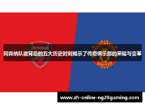 阿森纳队徽背后的五大历史时刻揭示了传奇俱乐部的荣耀与变革